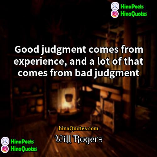 Will Rogers Quotes | Good judgment comes from experience, and a